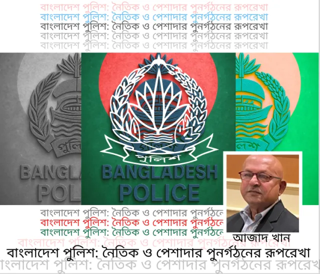 বাংলাদেশ পুলিশ: নৈতিক ও পেশাদার পুনর্গঠনের রূপরেখা