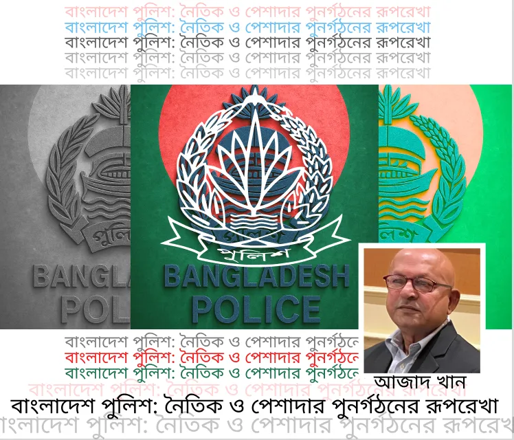 বাংলাদেশ পুলিশ: নৈতিক ও পেশাদার পুনর্গঠনের রূপরেখা